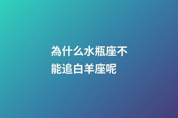 為什么水瓶座不能追白羊座呢-第1張-星座運勢-玄機派