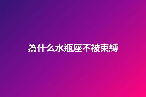 為什么水瓶座不被束縛-第1張-星座運勢-玄機派