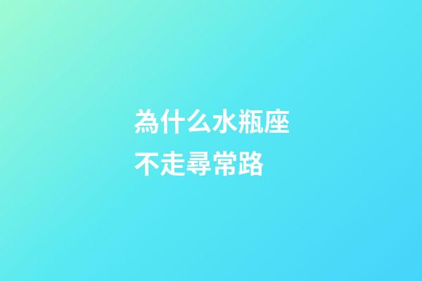 為什么水瓶座不走尋常路