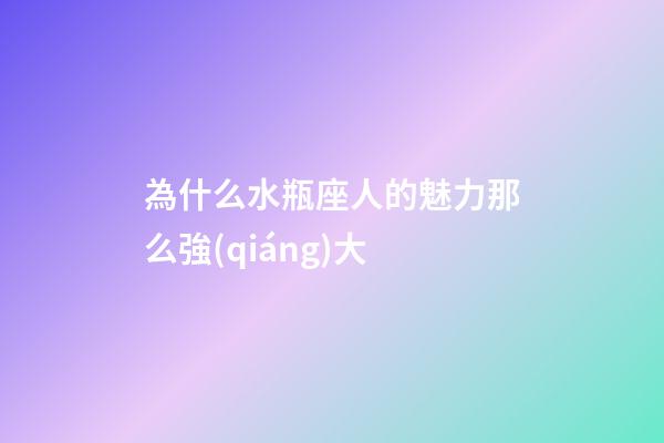 為什么水瓶座人的魅力那么強(qiáng)大-第1張-星座運(yùn)勢(shì)-玄機(jī)派