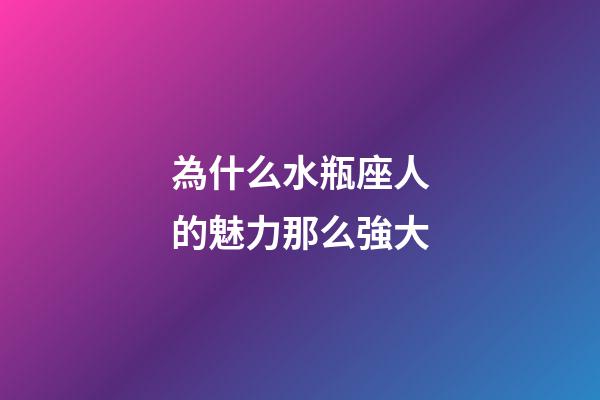 為什么水瓶座人的魅力那么強大-第1張-星座運勢-玄機派