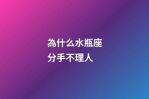 為什么水瓶座分手不理人-第1張-星座運(yùn)勢(shì)-玄機(jī)派