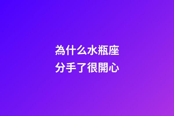 為什么水瓶座分手了很開心-第1張-星座運勢-玄機派