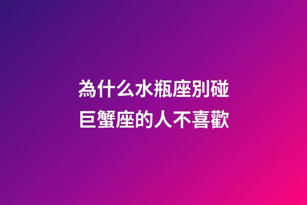 為什么水瓶座別碰巨蟹座的人不喜歡-第1張-星座運勢-玄機派