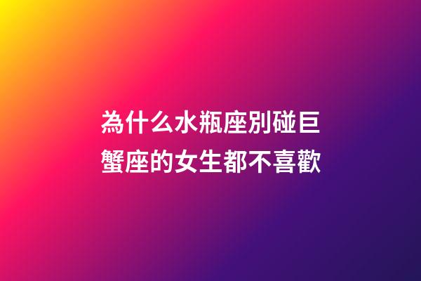 為什么水瓶座別碰巨蟹座的女生都不喜歡-第1張-星座運(yùn)勢-玄機(jī)派