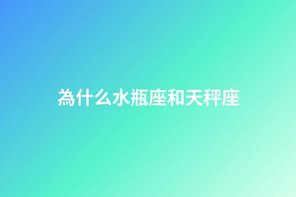 為什么水瓶座和天秤座-第1張-星座運勢-玄機派