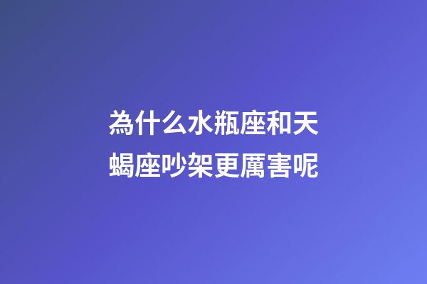 為什么水瓶座和天蝎座吵架更厲害呢-第1張-星座運勢-玄機派