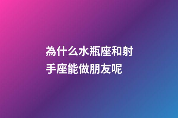 為什么水瓶座和射手座能做朋友呢-第1張-星座運(yùn)勢(shì)-玄機(jī)派