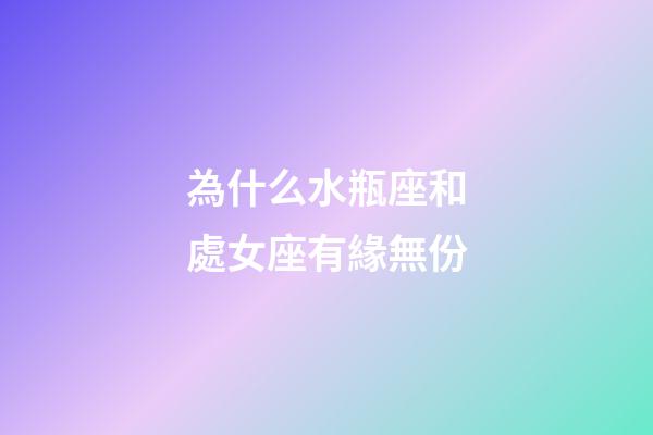 為什么水瓶座和處女座有緣無份-第1張-星座運勢-玄機派