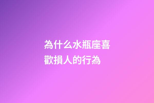為什么水瓶座喜歡損人的行為-第1張-星座運勢-玄機派