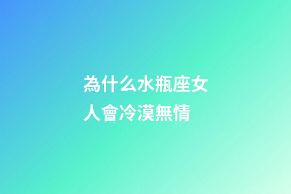 為什么水瓶座女人會冷漠無情-第1張-星座運勢-玄機派
