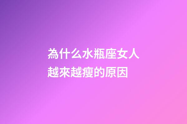 為什么水瓶座女人越來越瘦的原因-第1張-星座運勢-玄機派