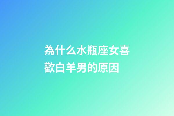 為什么水瓶座女喜歡白羊男的原因-第1張-星座運(yùn)勢-玄機(jī)派