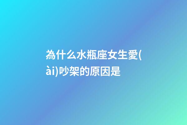 為什么水瓶座女生愛(ài)吵架的原因是-第1張-星座運(yùn)勢(shì)-玄機(jī)派