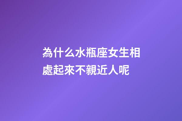 為什么水瓶座女生相處起來不親近人呢-第1張-星座運勢-玄機派
