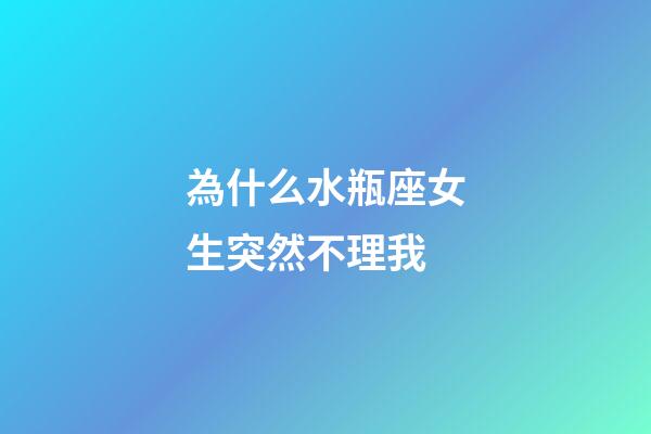 為什么水瓶座女生突然不理我-第1張-星座運勢-玄機派