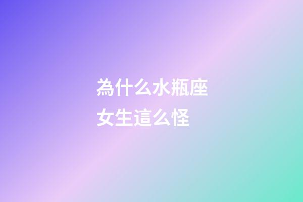 為什么水瓶座女生這么怪-第1張-星座運勢-玄機派
