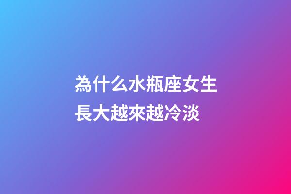 為什么水瓶座女生長大越來越冷淡-第1張-星座運勢-玄機派