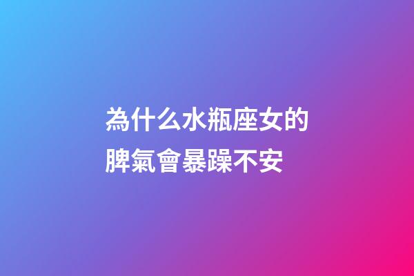 為什么水瓶座女的脾氣會暴躁不安-第1張-星座運勢-玄機派