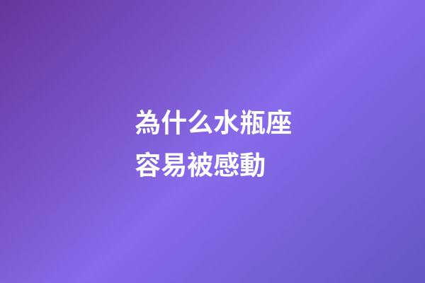 為什么水瓶座容易被感動-第1張-星座運勢-玄機派