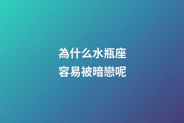 為什么水瓶座容易被暗戀呢-第1張-星座運勢-玄機派
