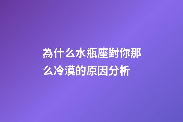 為什么水瓶座對你那么冷漠的原因分析-第1張-星座運勢-玄機派
