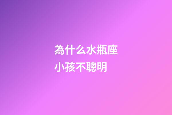 為什么水瓶座小孩不聰明-第1張-星座運(yùn)勢-玄機(jī)派