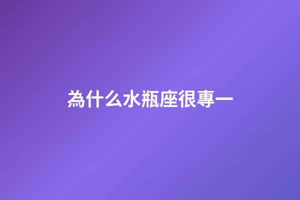 為什么水瓶座很專一-第1張-星座運勢-玄機派