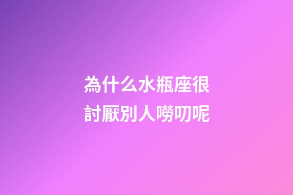 為什么水瓶座很討厭別人嘮叨呢-第1張-星座運(yùn)勢(shì)-玄機(jī)派