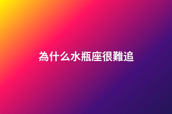 為什么水瓶座很難追-第1張-星座運勢-玄機派