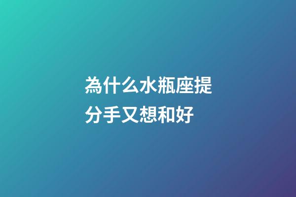 為什么水瓶座提分手又想和好-第1張-星座運勢-玄機派