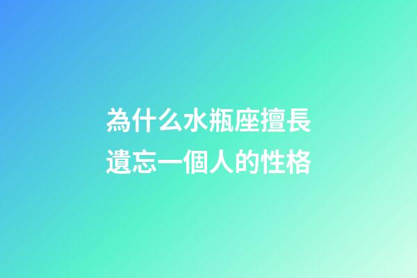為什么水瓶座擅長遺忘一個人的性格-第1張-星座運勢-玄機派