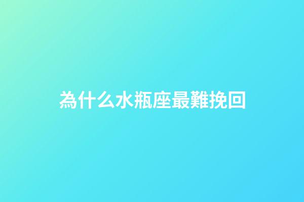 為什么水瓶座最難挽回-第1張-星座運勢-玄機派