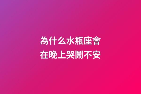 為什么水瓶座會在晚上哭鬧不安-第1張-星座運勢-玄機派