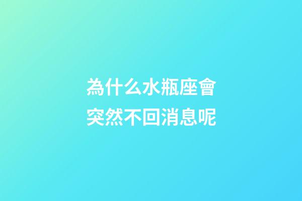 為什么水瓶座會突然不回消息呢-第1張-星座運勢-玄機派