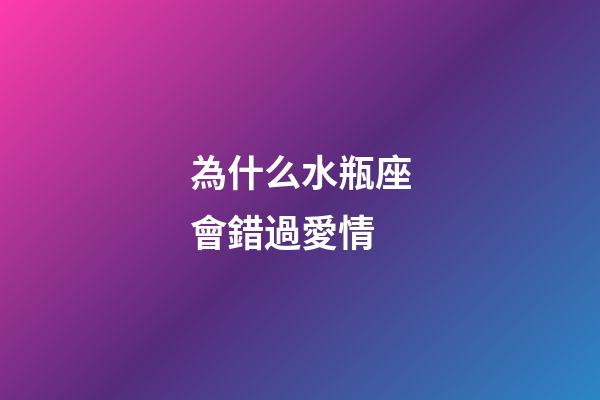 為什么水瓶座會錯過愛情-第1張-星座運勢-玄機派