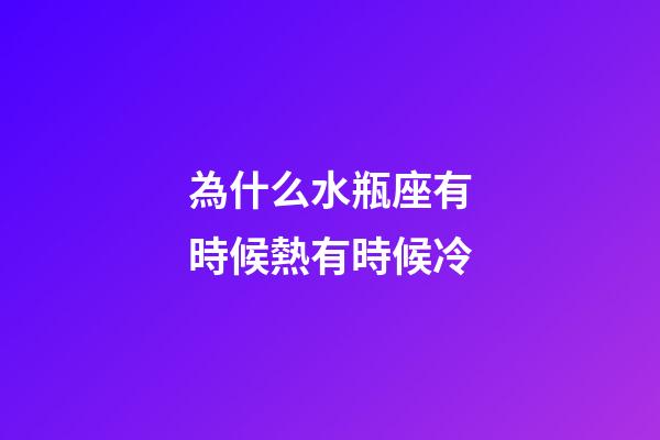 為什么水瓶座有時候熱有時候冷-第1張-星座運勢-玄機派