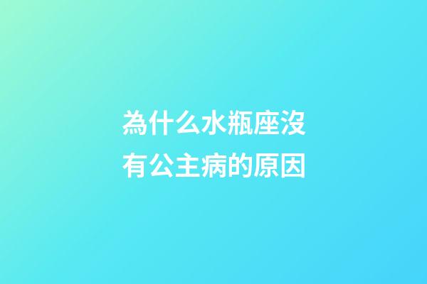 為什么水瓶座沒有公主病的原因-第1張-星座運勢-玄機派