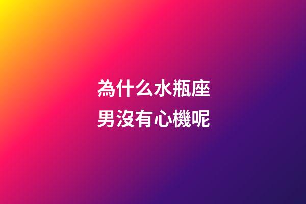 為什么水瓶座男沒有心機呢-第1張-星座運勢-玄機派