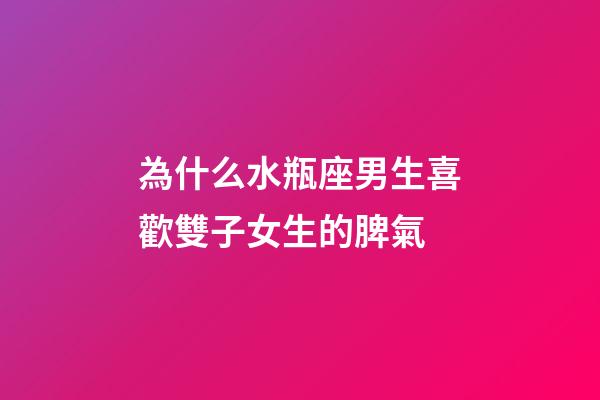 為什么水瓶座男生喜歡雙子女生的脾氣-第1張-星座運勢-玄機派