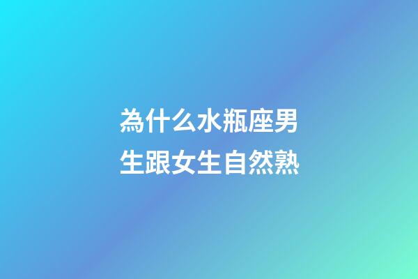 為什么水瓶座男生跟女生自然熟-第1張-星座運(yùn)勢(shì)-玄機(jī)派