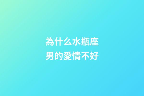 為什么水瓶座男的愛情不好-第1張-星座運勢-玄機派