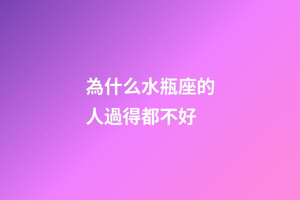 為什么水瓶座的人過得都不好-第1張-星座運勢-玄機派