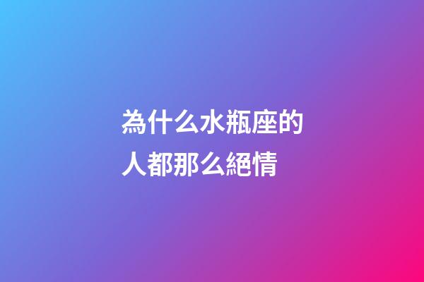 為什么水瓶座的人都那么絕情-第1張-星座運勢-玄機派