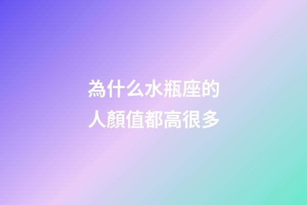 為什么水瓶座的人顏值都高很多-第1張-星座運勢-玄機派