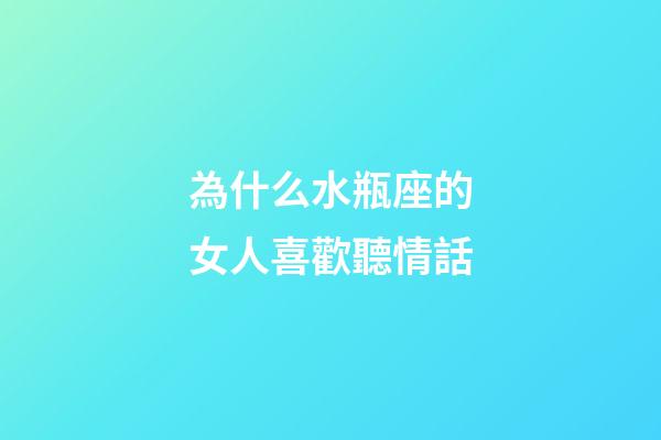 為什么水瓶座的女人喜歡聽情話-第1張-星座運勢-玄機派