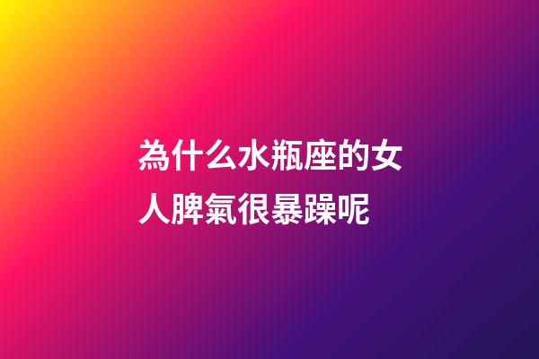 為什么水瓶座的女人脾氣很暴躁呢-第1張-星座運勢-玄機派