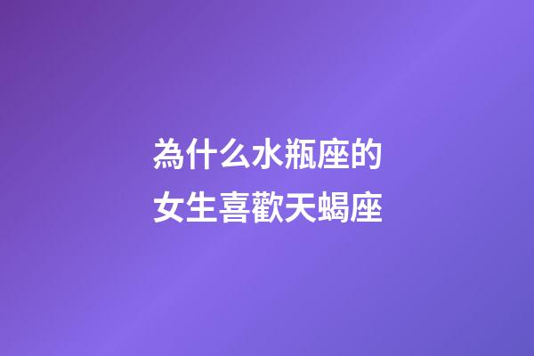 為什么水瓶座的女生喜歡天蝎座-第1張-星座運(yùn)勢(shì)-玄機(jī)派
