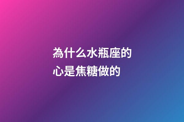 為什么水瓶座的心是焦糖做的-第1張-星座運勢-玄機派