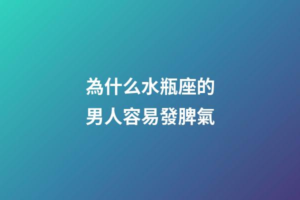 為什么水瓶座的男人容易發脾氣-第1張-星座運勢-玄機派